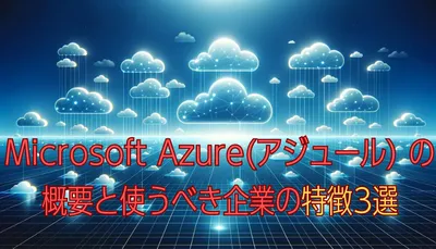 Microsoft Azure(アジュール) の概要と使うべき企業の特徴3選